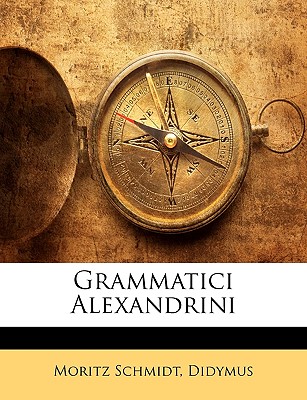 Grammatici Alexandrini - Schmidt, Moritz, and Didymus, Moritz