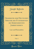 Grammatik Der Deutschen Sprache Des Funfzehnten Bis Siebenzehnten Jahrhunderts, Vol. 1: Laut-Und Flexionslehre (Classic Reprint)