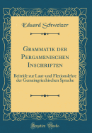Grammatik Der Pergamenischen Inschriften: Beitrfe Zur Laut-Und Flexionslehre Der Gemeingriechischen Sprache (Classic Reprint)