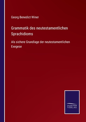 Grammatik des neutestamentlichen Sprachidioms: Als sichere Grundlage der neutestamentlichen Exegese - Winer, Georg Benedict