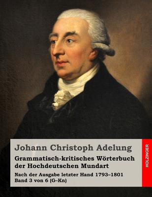 Grammatisch-kritisches Wrterbuch der Hochdeutschen Mundart: Nach der Ausgabe letzter Hand 1793-1801 Band 3 von 6 (G-Kn) - Adelung, Johann Christoph