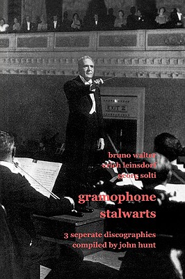 Gramophone Stalwarts. 3 Separate Discographies. Bruno Walter, Erich Leinsdorf, Georg Solti. [2001]. - Hunt, John