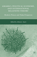 Gramsci, Political Economy, and International Relations Theory: Modern Princes and Naked Emperors