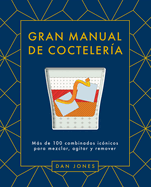 Gran Manual de Cocteler?a: Ms de 100 Combinados Ic?nicos Para Mezclar, Agitar Y Remover
