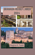 Granada-Reisefhrer 2024: Navigieren Granada: Eine Reise Durch die Geschichte, Erkundung der Alhambra, Juwel Andalusiens, Insider-Tipps, Unterkunft, Wandern und Skifahren.