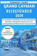 Grand Cayman Reisef?hrer 2024: Ihr ultimativer Reisef?hrer zu den unber?hrten Str?nden, aufregenden Abenteuern und unvergesslichen Erlebnissen der Cayman-Inseln