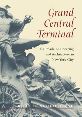 Grand Central Terminal: Railroads, Engineering, and Architecture in New York City - Schlichting, Kurt C.