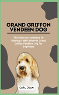 Grand Griffon Vendeen Dog: The Ultimate Handbook To Raising A Well-Behaved Grand Griffon Vend?en Dog For Beginners