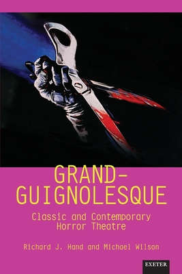 Grand-Guignolesque: Classic and Contemporary Horror Theatre - Hand, Richard J., Prof. (Editor), and Wilson, Michael, Prof. (Editor)