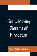 Grand Moving Diorama of Hindostan; Displaying the Scenery of the Hoogly, the Bhagirathi, and the Ganges, from Fort William, Bengal, to Gangoutri, in the Himalaya