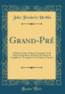 Grand-Pr: A Sketch of the Acadian Occupation of the Shores of the Basin of Minas, the Home of Longfellow's "evangeline"; A Guide for Tourists (Classic Reprint)