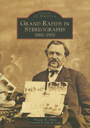 Grand Rapids in Stereographs: 1860-1900 - Dilley, Thomas R, and Foreword by John H Logie