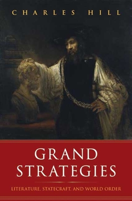 Grand Strategies: Literature, Statecraft, and World Order - Hill, Charles, Mr.