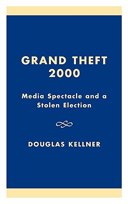 Grand Theft 2000: Media Spectacle and a Stolen Election - Kellner, Douglas, Professor, PhD