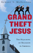 Grand Theft Jesus: The Hijacking of Religion in America