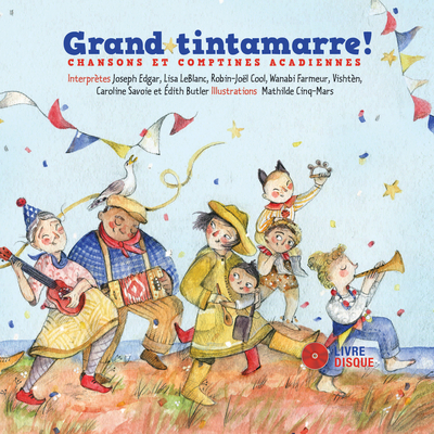 Grand Tintamarre!: Chansons Et Comptines Acadiennes - Cinq-Mars, Mathilde