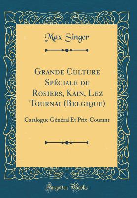 Grande Culture Spciale de Rosiers, Kain, Lez Tournai (Belgique): Catalogue Gnral Et Prix-Courant (Classic Reprint) - Singer, Max