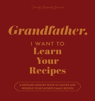 Grandfather, I Want to Learn Your Recipes: A Keepsake Memory Book to Gather and Preserve Your Favorite Family Recipes - Mason, Jeffrey, and Hear Your Story