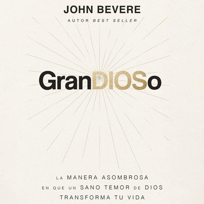 Grandioso: La Manera Asombrosa En Que Un Sano Temor de Dios Transforma Tu Vida - Bevere, John