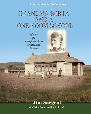 Grandma Berta and a One-Room School: Influences of a Norwegian Immigrant in South Central Montana - Pedula, Helen, and Strand, Louie, and Sargent, Jim