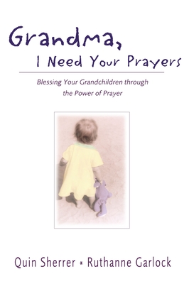 Grandma, I Need Your Prayers: Blessing Your Grandchildren Through the Power of Prayer - Sherrer, Quin, and Garlock, Ruthanne