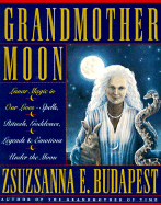 Grandmother Moon: Lunar Magic in Our Lives--Spells, Rituals, Goddesses, Legends, and Emotions Unde