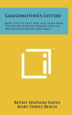 Grandmother's Letters: Being for the Most Part Selections from the Letters of Betsey Shipman Gates to Her Daughter Betsey Gates Mills - Gates, Betsey Shipman, and Beach, Mary Dawes (Editor)