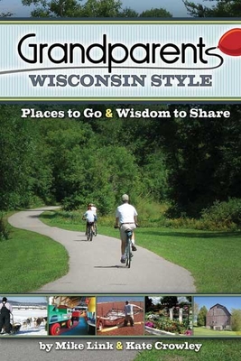 Grandparents Wisconsin Style: Places to Go & Wisdom to Share - Link, Mike