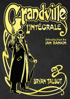 Grandville L'Intgrale: The Complete Grandville Series, with an introduction by Ian Rankin - Talbot, Bryan, and Rankin, Ian (Introduction by)