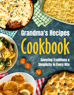 Granma's Recipes Cookbook: Savoring Tradition and Simplicity in Every Bite: Grandma's Cookbook