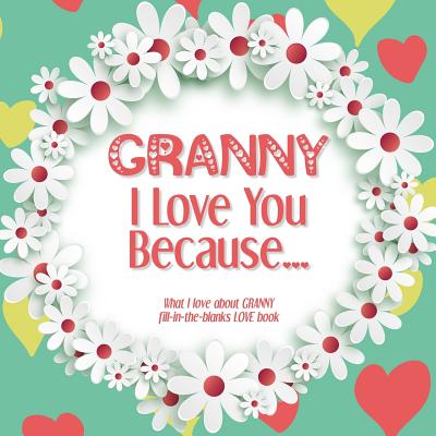 Granny, I Love You Because: What I love about GRANNY fill in the blanks LOVE book (white flowers) - Soul, Heart and