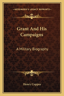 Grant And His Campaigns: A Military Biography - Coppee, Henry