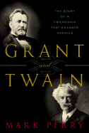 Grant and Twain: The Story of a Friendship That Changed America - Perry, Mark