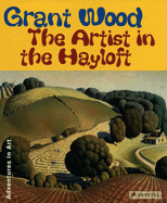 Grant Wood: The Artist in the Hayloft (Adventures in Art)