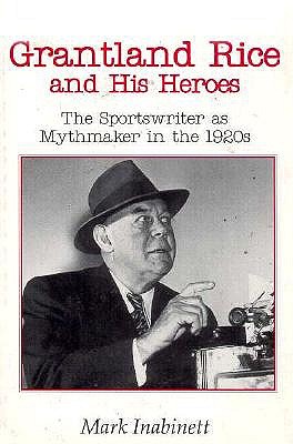 Grantland Rice and His Heroes: The Sportswriter as Mythmaker in the 1920s - Inabinett, Mark