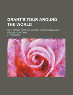 Grant's Tour Around the World: With Incidents of His Journey Through England, Ireland, Scotland, France, Spain, Germany, Austria, Italy, Belgium, Switzerland, Russia, Egypt, India, China, Japan, Etc (Classic Reprint)