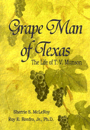 Grape Man of Texas: The Life of T.V. Munson - McLeRoy, Sherrie S, and Renfro, Roy E, Jr., PH.D.