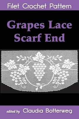 Grapes Lace Scarf End Filet Crochet Pattern: Complete Instructions and Chart - Farr, Ida C, and Botterweg, Claudia (Editor)