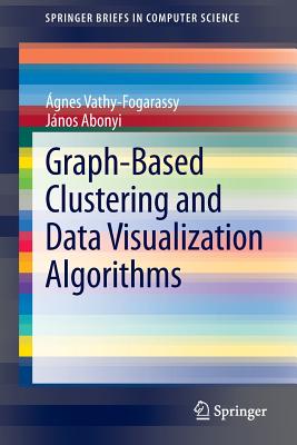 Graph-Based Clustering and Data Visualization Algorithms - Vathy-Fogarassy, gnes, and Abonyi, Jnos