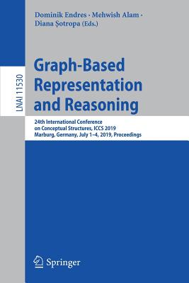 Graph-Based Representation and Reasoning: 24th International Conference on Conceptual Structures, Iccs 2019, Marburg, Germany, July 1-4, 2019, Proceedings - Endres, Dominik (Editor), and Alam, Mehwish (Editor), and  otropa, Diana (Editor)