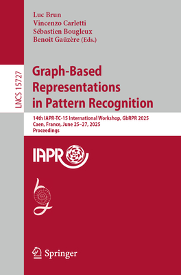 Graph-Based Representations in Pattern Recognition: 14th IAPR-TC-15 International Workshop, GbRPR 2025, Caen, France, June 25-27, 2025, Proceedings - Brun, Luc (Editor), and Carletti, Vincenzo (Editor), and Bougleux, Sbastien (Editor)