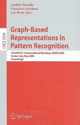 Graph-Based Representations in Pattern Recognition: 7th IAPR-TC-15 International Workshop, GbRPR 2009, Venice, Italy, May 26-28, 2009, Proceedings - Torsello, Andrea (Editor), and Escolano Ruiz, Francisco (Editor), and Brun, Luc (Editor)