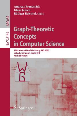 Graph-Theoretic Concepts in Computer Science: 39th International Workshop, Wg 2013, Lbeck, Germany, June 19-21, 2013, Revised Papers - Brandstdt, Andreas (Editor), and Jansen, Klaus (Editor), and Reischuk, Rdiger (Editor)