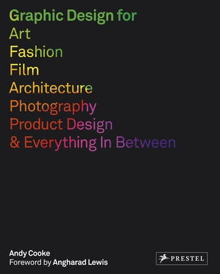 Graphic Design for Art, Fashion, Film, Architecture, Photography, Product Design and Everything in Between - Cooke, Andy, and Lewis, Angharad (Foreword by)