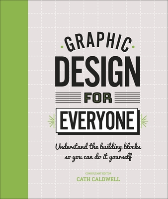 Graphic Design For Everyone: Understand the Building Blocks so You can Do It Yourself - Caldwell, Cath