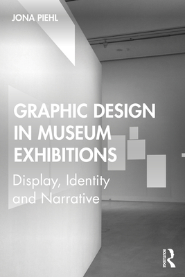 Graphic Design in Museum Exhibitions: Display, Identity and Narrative - Piehl, Jona