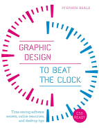 Graphic Design to Beat the Clock: Time-Saving Software Secrets, Online Resources, and Desktop Tips
