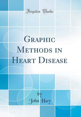 Graphic Methods in Heart Disease (Classic Reprint) - Hay, John