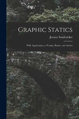 Graphic Statics: With Applications to Trusses, Beams, and Arches - Sondericker, Jerome