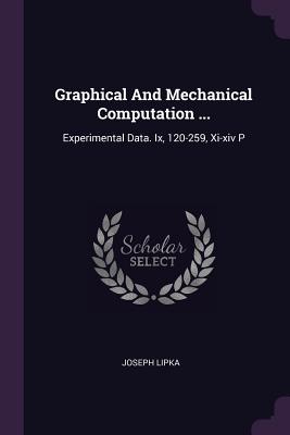 Graphical And Mechanical Computation ...: Experimental Data. Ix, 120-259, Xi-xiv P - Lipka, Joseph
